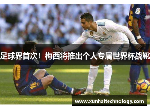 足球界首次！梅西将推出个人专属世界杯战靴