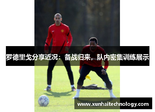 罗德里戈分享近况：备战归来，队内密集训练展示