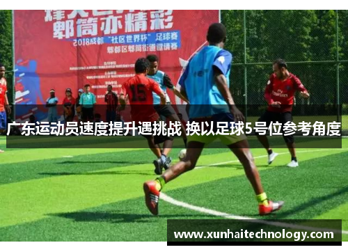 广东运动员速度提升遇挑战 换以足球5号位参考角度